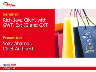 Seminar : Rich Java Client with GWT, Ext JS and GXT Presenter: Yoav Aharoni, Chief Architect