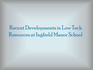 Recent Developments in Low Tech Resources at Ingfield Manor School