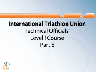 International Triathlon Union Technical Officials’ Level I Course Part E
