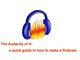 The Audacity of it- 	a quick guide to how to make a Podcast