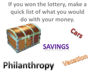If you won the lottery, make a quick list of what you would do with your money.