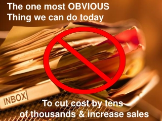 The one most OBVIOUS Thing we can do today To cut cost by tens
