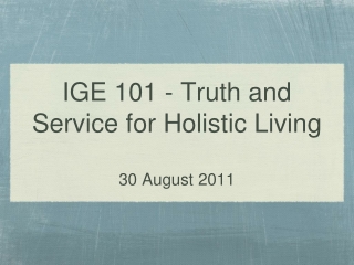 IGE 101 - Truth and Service for Holistic Living 30 August 2011