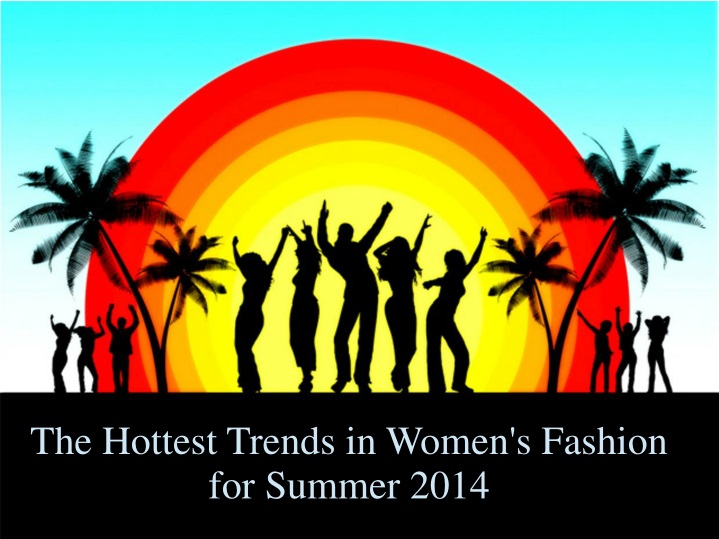 the hottest trends in women s fashion for summer 2014