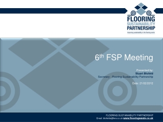 6 th FSP Meeting Presented by: Stuart Blofeld Secretary - Flooring Sustainability Partnership