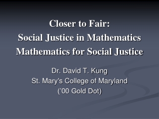 Closer to Fair: Social Justice in Mathematics Mathematics for Social Justice Dr. David T. Kung