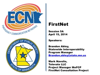 FirstNet Session 5A April 15, 2014 Speakers: Brandon Abley,