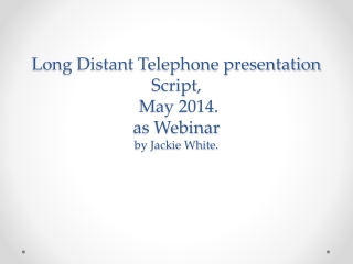 Long Distant Telephone presentation Script, May 2014. as Webinar by Jackie White.