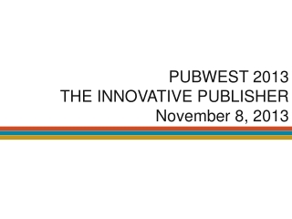 PUBWEST 2013 THE INNOVATIVE PUBLISHER November 8, 2013