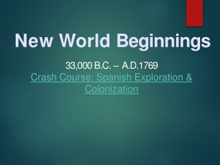 New World Beginnings 33,000 B.C. – A.D. 1769 Crash Course: Spanish Exploration &amp; Colonization