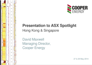 Presentation to ASX Spotlight Hong Kong &amp; Singapore David Maxwell Managing Director, Cooper Energy