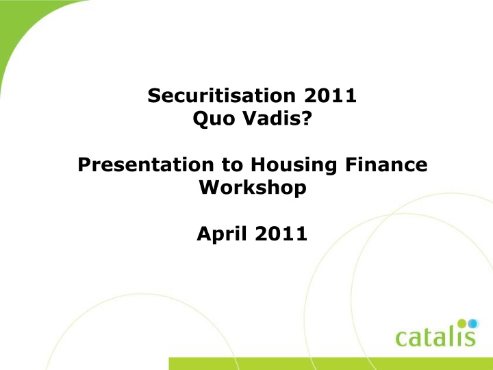securitisation 2011 quo vadis presentation to housing finance workshop april 2011
