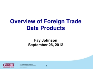 Overview of Foreign Trade Data Products Fay Johnson September 26, 2012