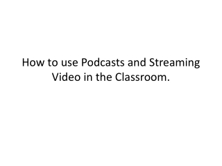 How to use Podcasts and Streaming Video in the Classroom.