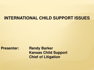 INTERNATIONAL CHILD SUPPORT ISSUES Presenter: 	Randy Barker 			Kansas Child Support