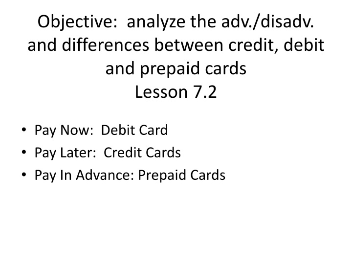 objective analyze the adv disadv and differences between credit debit and prepaid cards lesson 7 2