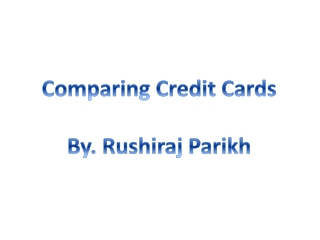 Comparing Credit Cards By. Rushiraj Parikh
