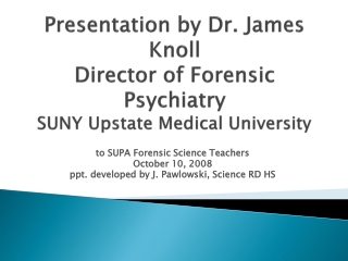 Presentation by Dr. James Knoll Director of Forensic Psychiatry SUNY Upstate Medical University