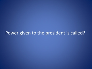 Power given to the president is called?