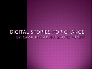 Digital Stories for Change By: Cassie Barger and Malory Snyder