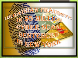 Ukrainian FRAUDSTE iN $5 MILLION cYBER SCAM SENTENCED iN NEW YORK