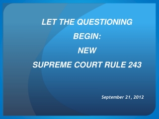 LET THE QUESTIONING BEGIN: NEW SUPREME COURT RULE 243