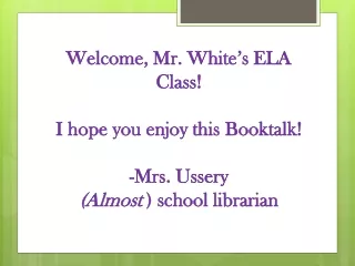 Welcome, Mr. White’s ELA Class! I hope you enjoy this Booktalk ! -Mrs. Ussery