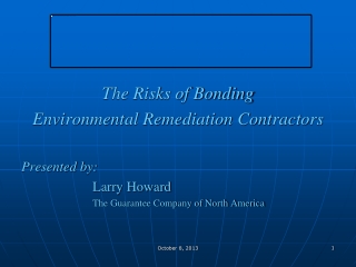 The Risks of Bonding Environmental Remediation Contractors Presented by: 			Larry Howard