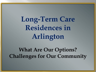 Long-Term Care Residences in Arlington What Are Our Options? Challenges for Our Community