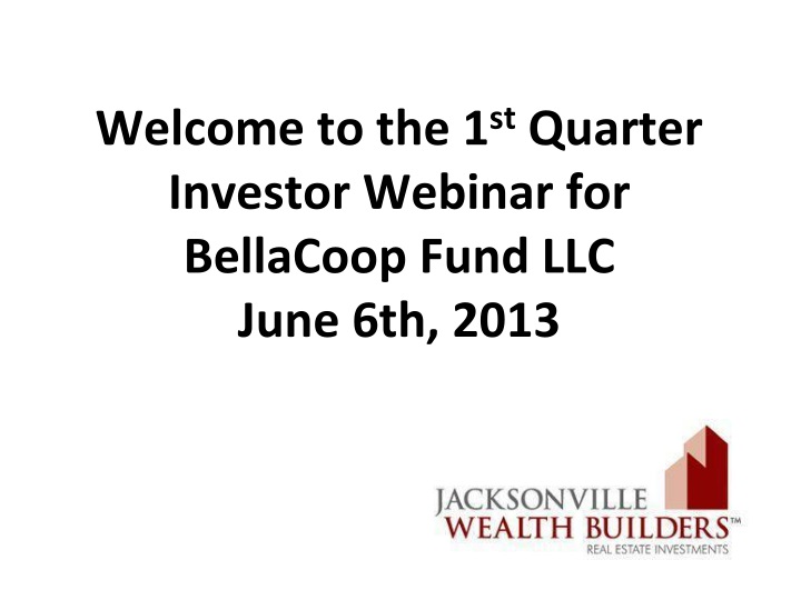 welcome to the 1 st q uarter i nvestor webinar for bellacoop fund llc june 6th 2013