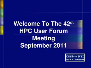Welcome To The 42 st HPC User Forum Meeting September 2011