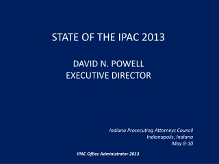 State of the IPAC 2013 David N. Powell Executive Director Indiana Prosecuting Attorneys Council