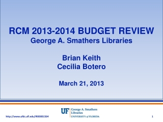 RCM 2013-2014 BUDGET REVIEW George A. Smathers Libraries Brian Keith Cecilia Botero March 21, 2013