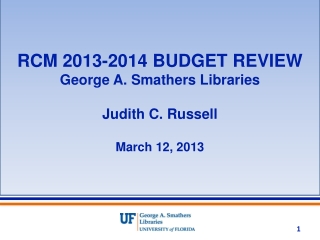 RCM 2013-2014 BUDGET REVIEW George A. Smathers Libraries Judith C. Russell March 12, 2013