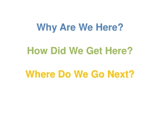 Why Are We Here? How Did We Get Here? Where Do We Go Next?