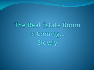 The Real Estate Boom Is Coming… Slowly