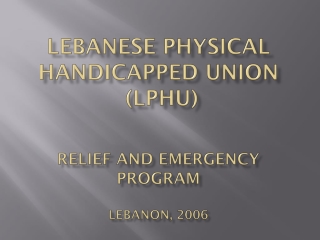 Lebanese Physical Handicapped Union (LPHU) Relief and Emergency Program Lebanon, 2006