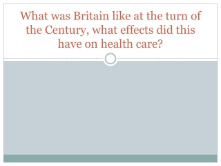 What was Britain like at the turn of the Century, what effects did this have on health care?