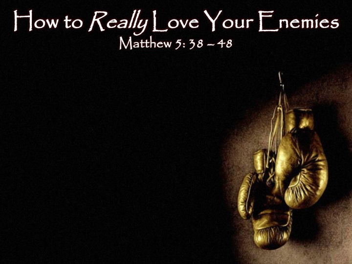 how to really love your enemies matthew 5 38 48