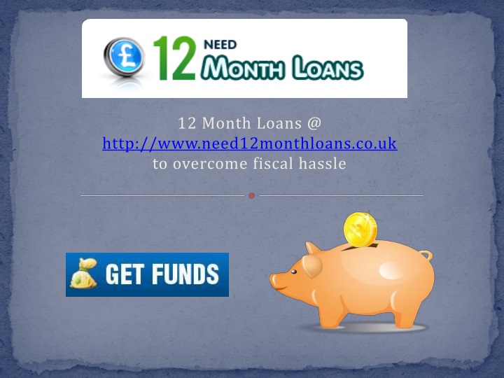 12 month loans @ http www need12monthloans co uk to overcome fiscal hassle