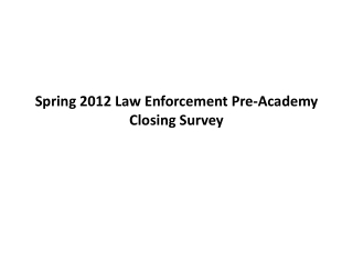 Spring 2012 Law Enforcement Pre-Academy Closing Survey