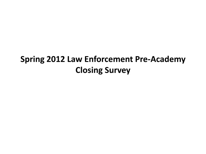 spring 2012 law enforcement pre academy closing survey