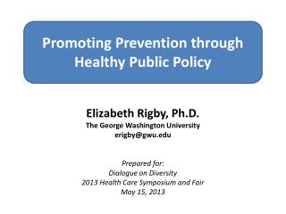 Promoting Prevention through Healthy Public Policy Elizabeth Rigby, Ph.D. The George Washington University erigby@gwu.e