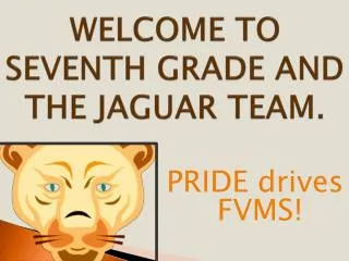 WELCOME TO SEVENTH GRADE AND THE JAGUAR TEAM.