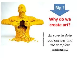 big why do we create art be sure to date you answer and use complete sentences