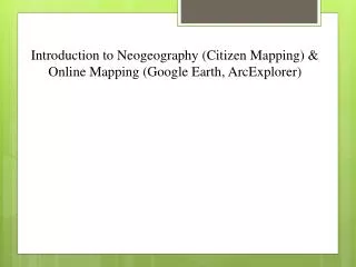Introduction to Neogeography (Citizen Mapping) &amp; Online Mapping (Google Earth, ArcExplorer )