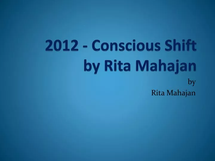 2012 conscious shift by rita mahajan