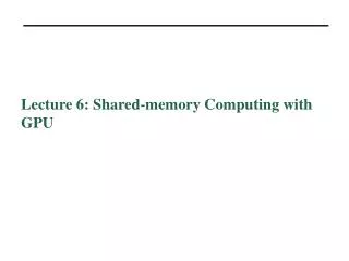 Lecture 6: Shared-memory Computing with GPU