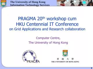 PRAGMA 20 th workshop cum HKU Centennial IT Conference on Grid Applications and Research collaboration
