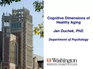 Cognitive Dimensions of Healthy Aging Jan Duchek, PhD. Department of Psychology